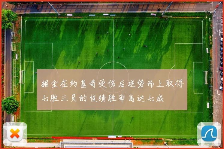 掘金在约基奇受伤后逆势而上取得七胜三负的佳绩胜率高达七成