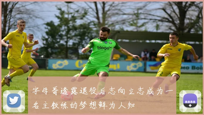 字母哥透露退役后志向立志成为一名主教练的梦想鲜为人知
